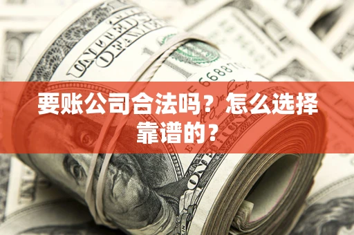 北京要账公司合法吗？怎么选择靠谱的？
