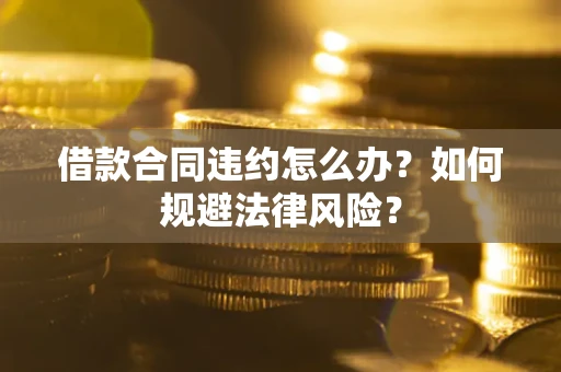 北京借款合同违约怎么办？如何规避法律风险？