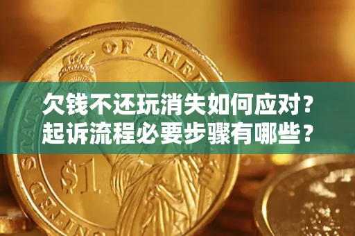 北京欠钱不还玩消失如何应对？起诉流程必要步骤有哪些？