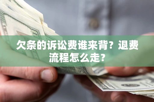 北京欠条的诉讼费谁来背？退费流程怎么走？