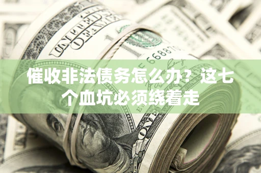 北京催收非法债务怎么办？这七个血坑必须绕着走