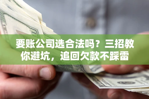 北京要账公司选合法吗？三招教你避坑，追回欠款不踩雷