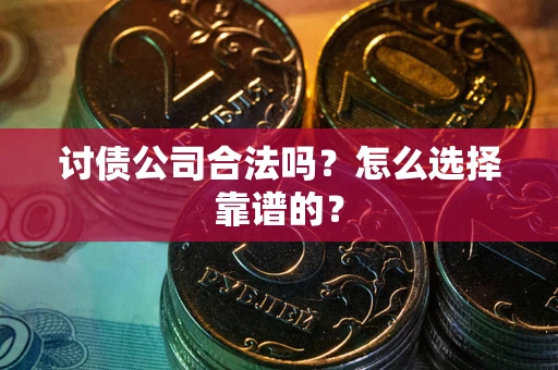 北京讨债公司合法吗？怎么选择靠谱的？