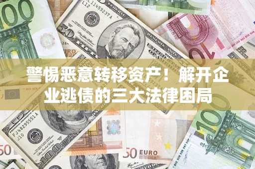 北京警惕恶意转移资产！解开企业逃债的三大法律困局