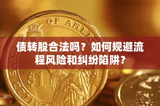 北京债转股合法吗？如何规避流程风险和纠纷陷阱？