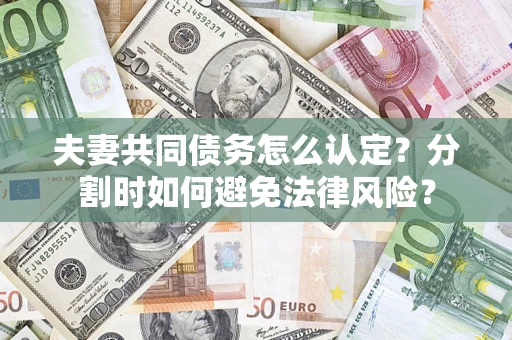 北京夫妻共同债务怎么认定？分割时如何避免法律风险？