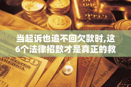 北京当起诉也追不回欠款时,这6个法律招数才是真正的救命稻草