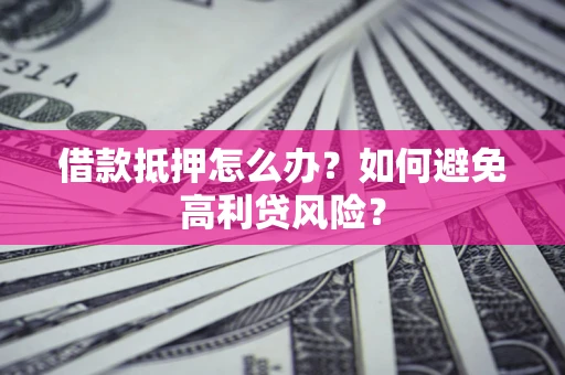 北京借款抵押怎么办？如何避免高利贷风险？