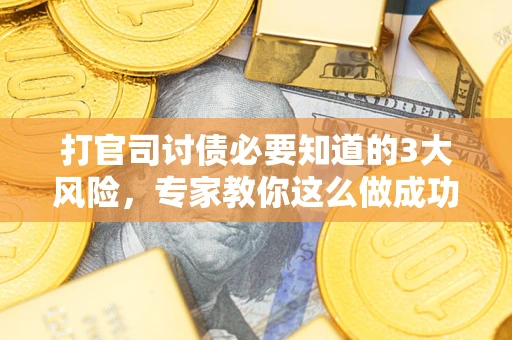 北京打官司讨债必要知道的3大风险，专家教你这么做成功率飙升