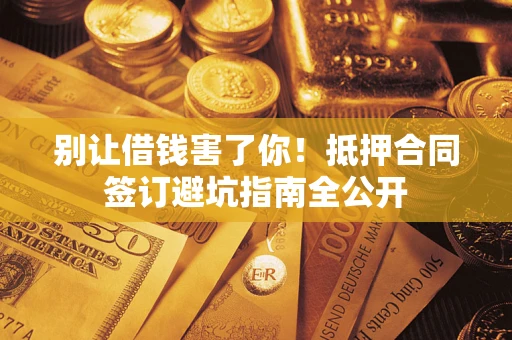 北京别让借钱害了你！抵押合同签订避坑指南全公开