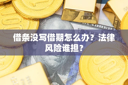 北京借条没写借期怎么办？法律风险谁担？