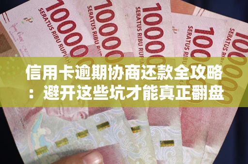 北京信用卡逾期协商还款全攻略：避开这些坑才能真正翻盘