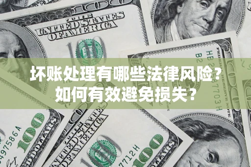 北京坏账处理有哪些法律风险？如何有效避免损失？