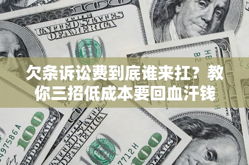北京欠条诉讼费到底谁来扛？教你三招低成本要回血汗钱